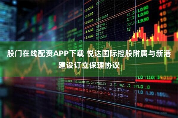 股门在线配资APP下载 悦达国际控股附属与新港建设订立保理协议