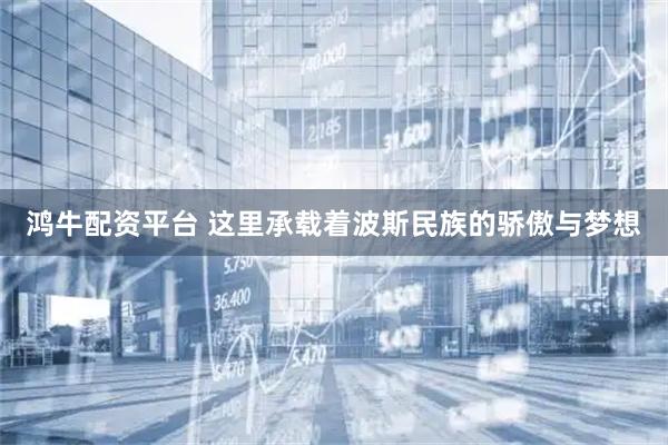 鸿牛配资平台 这里承载着波斯民族的骄傲与梦想