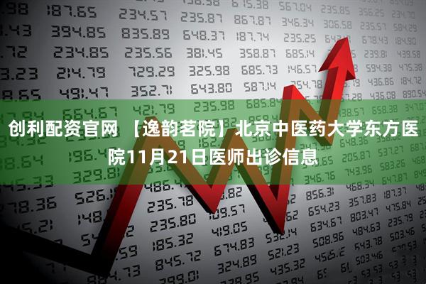 创利配资官网 【逸韵茗院】北京中医药大学东方医院11月21日医师出诊信息