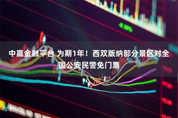 中赢金融平台 为期1年！西双版纳部分景区对全国公安民警免门票