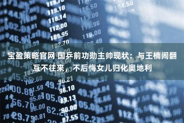 宝盈策略官网 国乒前功勋主帅现状:与王楠闹翻互不往来,不后悔女儿归化奥地利