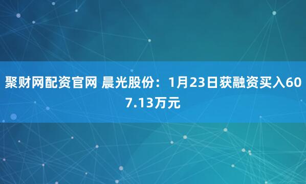 聚财网配资官网 晨光股份：1月23日获融资买入607.13万元