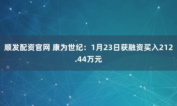 顺发配资官网 康为世纪：1月23日获融资买入212.44万元