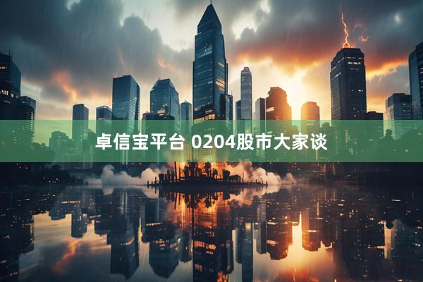 卓信宝平台 0204股市大家谈