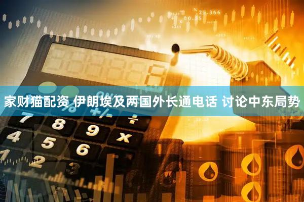 家财猫配资 伊朗埃及两国外长通电话 讨论中东局势