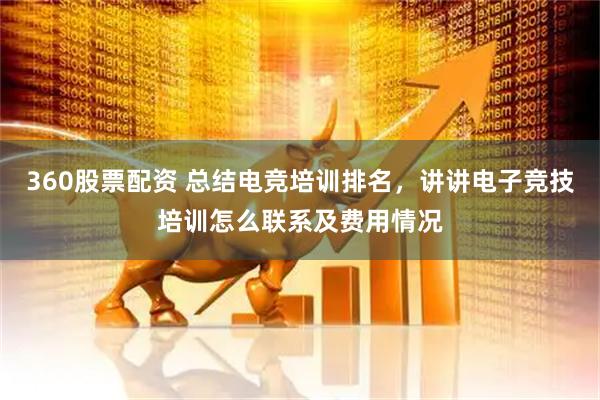 360股票配资 总结电竞培训排名，讲讲电子竞技培训怎么联系及费用情况