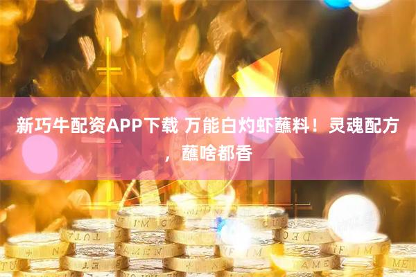 新巧牛配资APP下载 万能白灼虾蘸料！灵魂配方，蘸啥都香