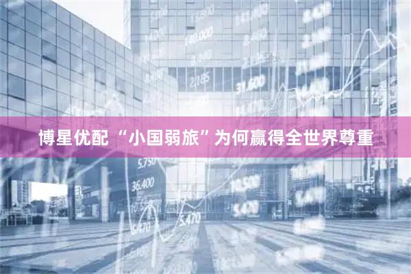 博星优配 “小国弱旅”为何赢得全世界尊重
