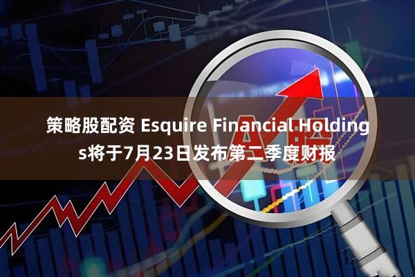 策略股配资 Esquire Financial Holdings将于7月23日发布第二季度财报
