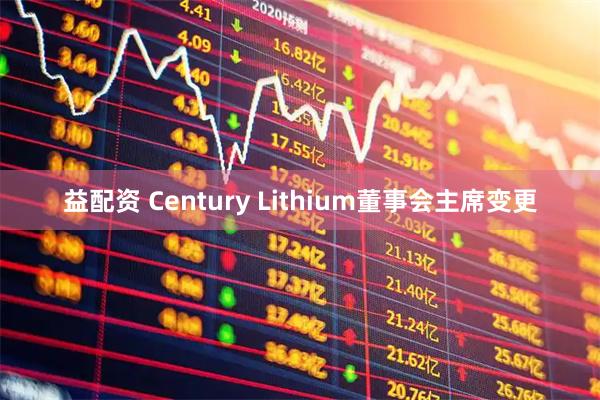 益配资 Century Lithium董事会主席变更